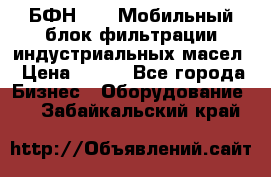 БФН-2000 Мобильный блок фильтрации индустриальных масел › Цена ­ 111 - Все города Бизнес » Оборудование   . Забайкальский край